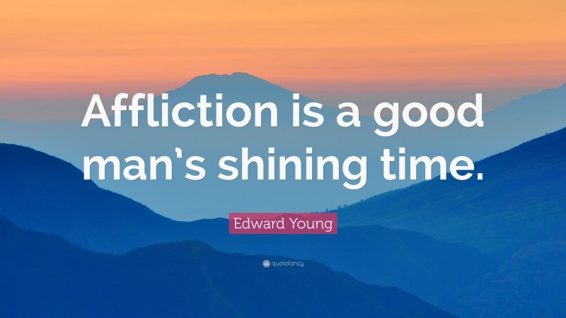 Edward Young Quote: “Affliction is a good man’s shining time.”