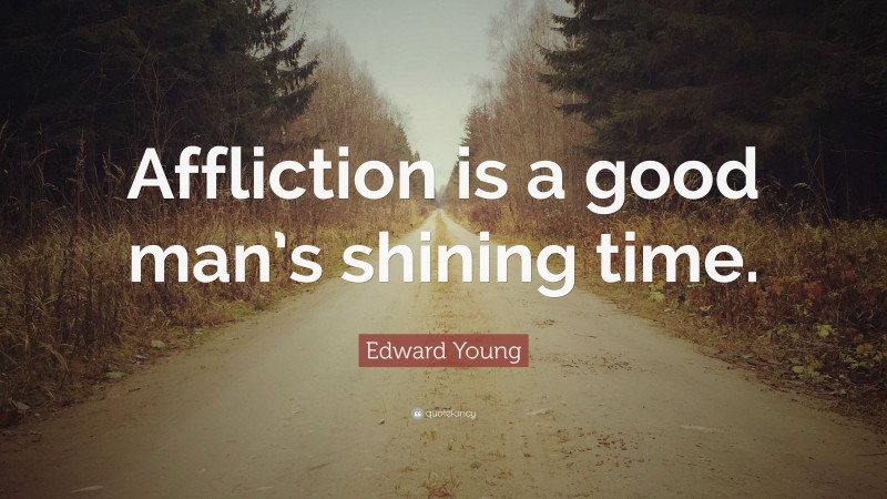 Edward Young Quote: “Affliction is a good man’s shining time.”