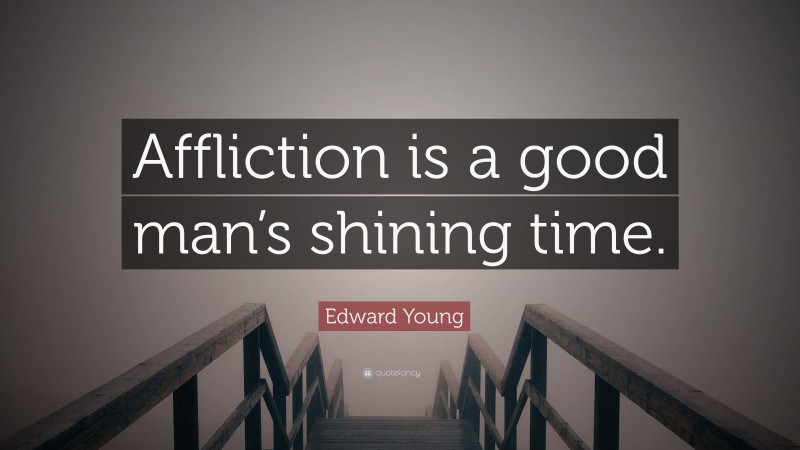 Edward Young Quote: “Affliction is a good man’s shining time.”