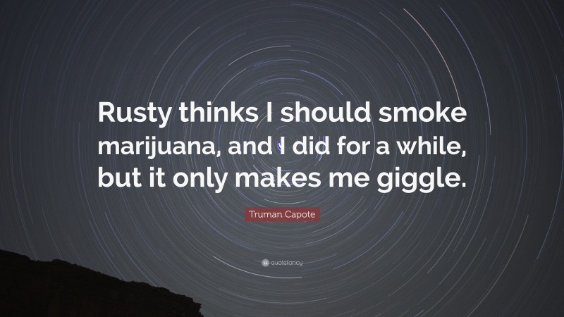 Truman Capote Quote: “Rusty thinks I should smoke marijuana, and I did for a while, but it only makes me giggle.”