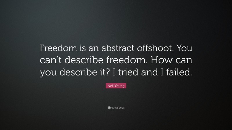 Neil Young Quote: “Freedom is an abstract offshoot. You can’t describe freedom. How can you describe it? I tried and I failed.”