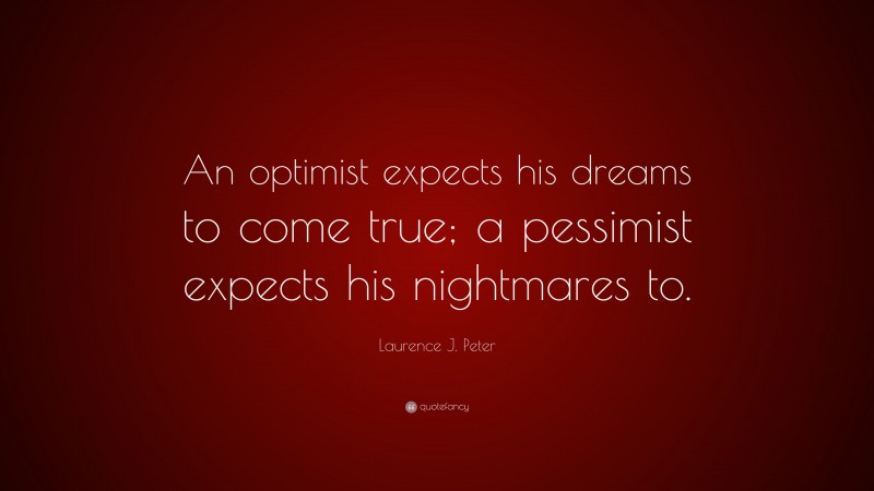 Laurence J. Peter Quote: “An optimist expects his dreams to come true; a pessimist expects his nightmares to.”