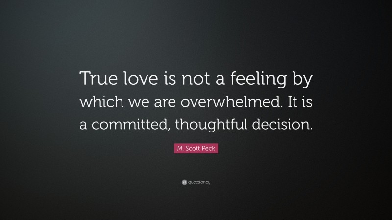 M. Scott Peck Quote: “True love is not a feeling by which we are overwhelmed. It is a committed, thoughtful decision.”