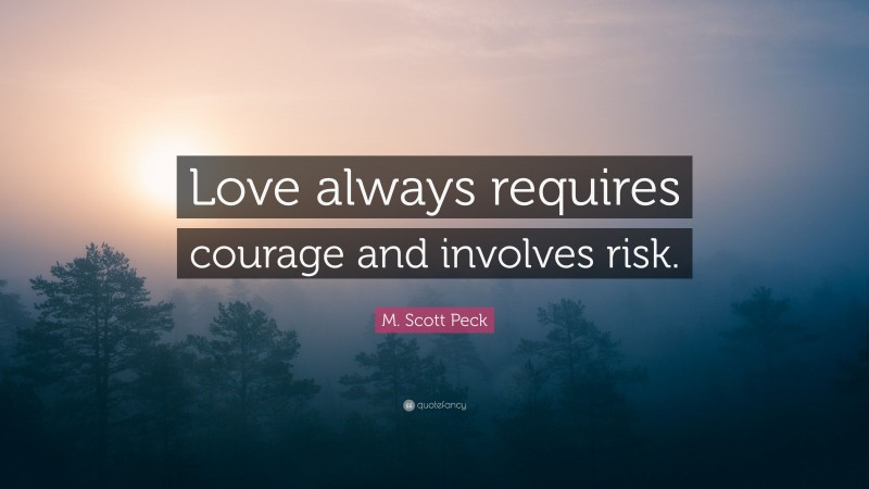 M. Scott Peck Quote: “Love always requires courage and involves risk.”