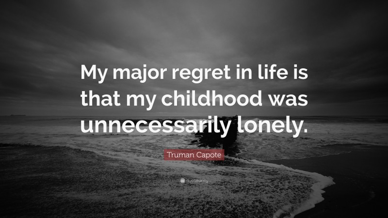 Truman Capote Quote: “My major regret in life is that my childhood was unnecessarily lonely.”