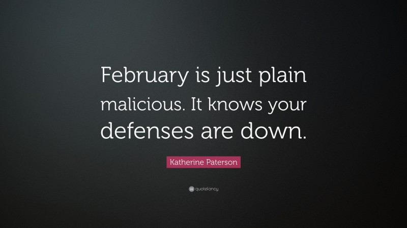 Katherine Paterson Quote: “February is just plain malicious. It knows your defenses are down.”