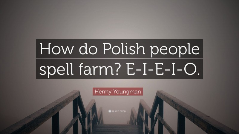 Henny Youngman Quote: “How do Polish people spell farm? E-I-E-I-O.”