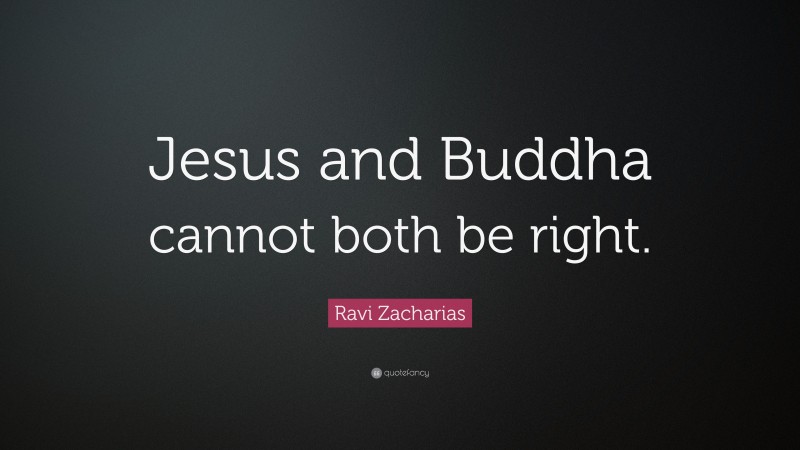 Ravi Zacharias Quote: “Jesus and Buddha cannot both be right.”