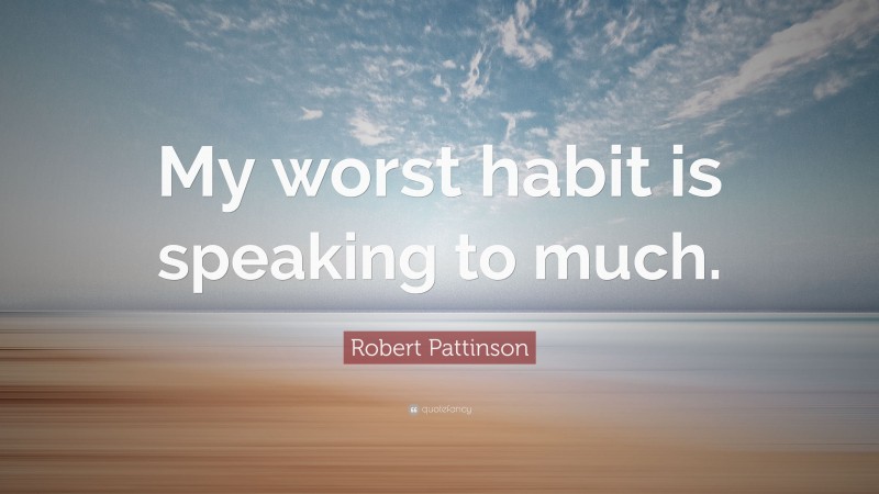 Robert Pattinson Quote: “My worst habit is speaking to much.”