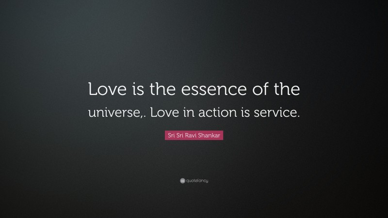Sri Sri Ravi Shankar Quote: “Love is the essence of the universe,. Love in action is service.”