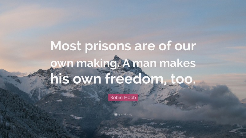Robin Hobb Quote: “Most prisons are of our own making. A man makes his own freedom, too.”