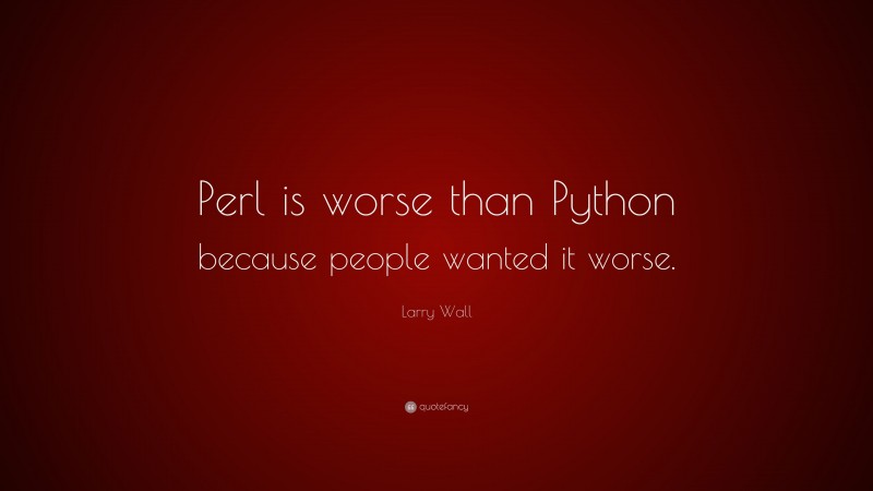 Larry Wall Quote: “Perl is worse than Python because people wanted it worse.”