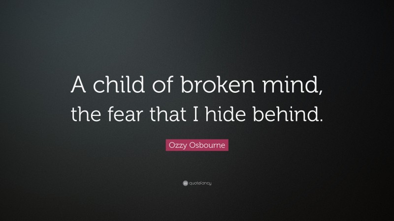Ozzy Osbourne Quote: “A child of broken mind, the fear that I hide behind.”