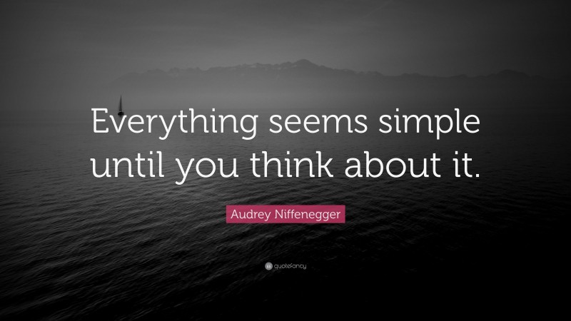 Audrey Niffenegger Quote: “Everything seems simple until you think about it.”
