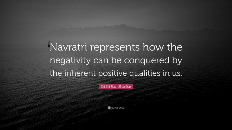Sri Sri Ravi Shankar Quote: “Navratri represents how the negativity can be conquered by the inherent positive qualities in us.”
