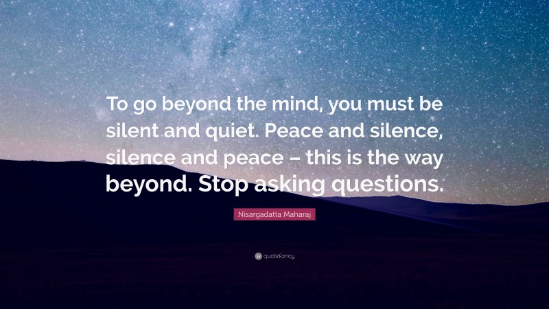 Nisargadatta Maharaj Quote: “To go beyond the mind, you must be silent ...