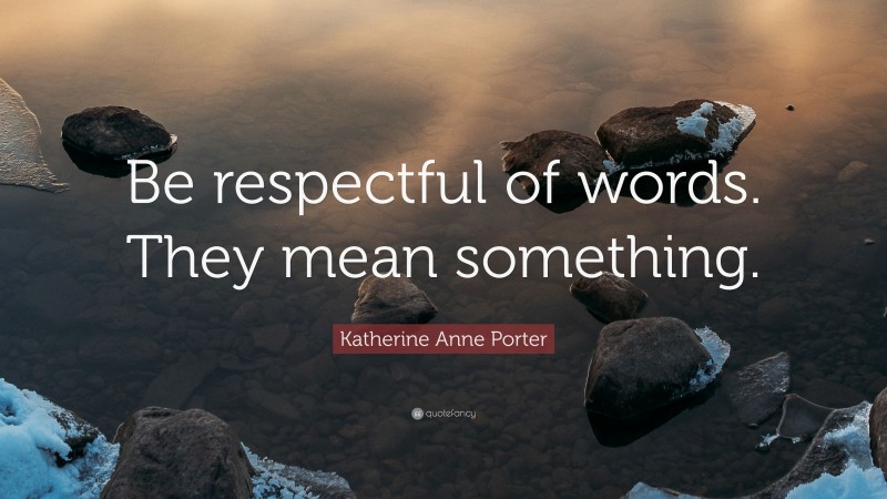 Katherine Anne Porter Quote: “Be respectful of words. They mean something.”