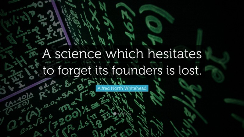 Alfred North Whitehead Quote: “A science which hesitates to forget its founders is lost.”