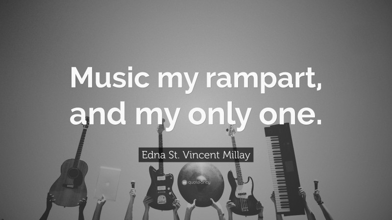 Edna St. Vincent Millay Quote: “Music my rampart, and my only one.”