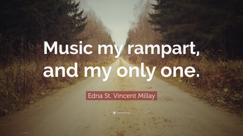 Edna St. Vincent Millay Quote: “Music my rampart, and my only one.”