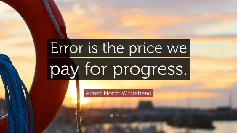 Alfred North Whitehead Quote: “Error is the price we pay for progress.”