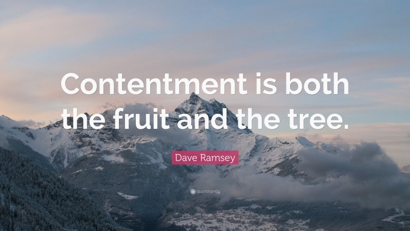 Dave Ramsey Quote: “Contentment is both the fruit and the tree.”