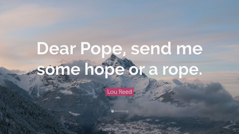 Lou Reed Quote: “Dear Pope, send me some hope or a rope.”
