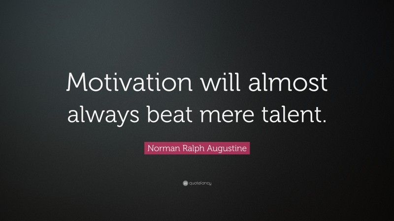 Norman Ralph Augustine Quote: “Motivation will almost always beat mere talent. ”