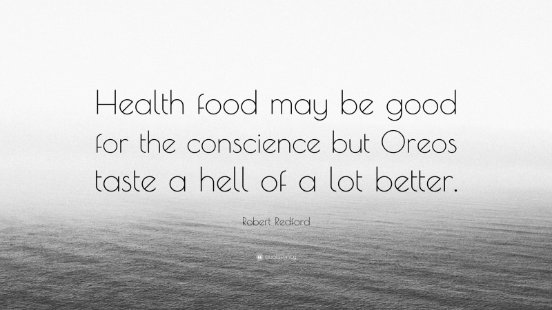 Robert Redford Quote: “Health food may be good for the conscience but Oreos taste a hell of a lot better.”