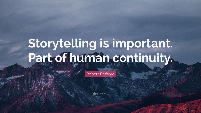Robert Redford Quote: “Storytelling is important. Part of human continuity.”