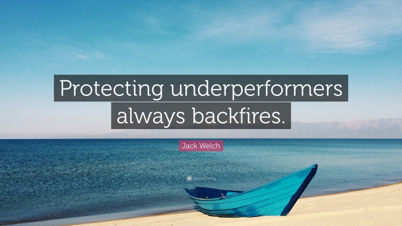 Jack Welch Quote: “Protecting underperformers always backfires.”