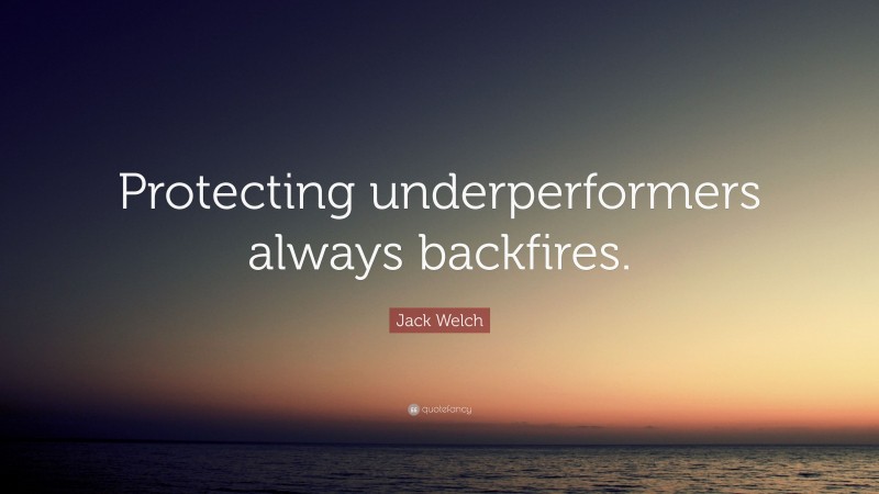Jack Welch Quote: “Protecting underperformers always backfires.”