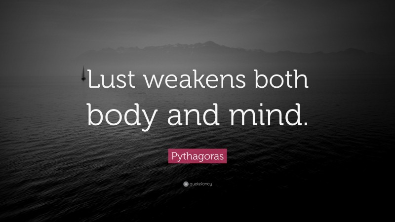 Pythagoras Quote: “Lust weakens both body and mind.”