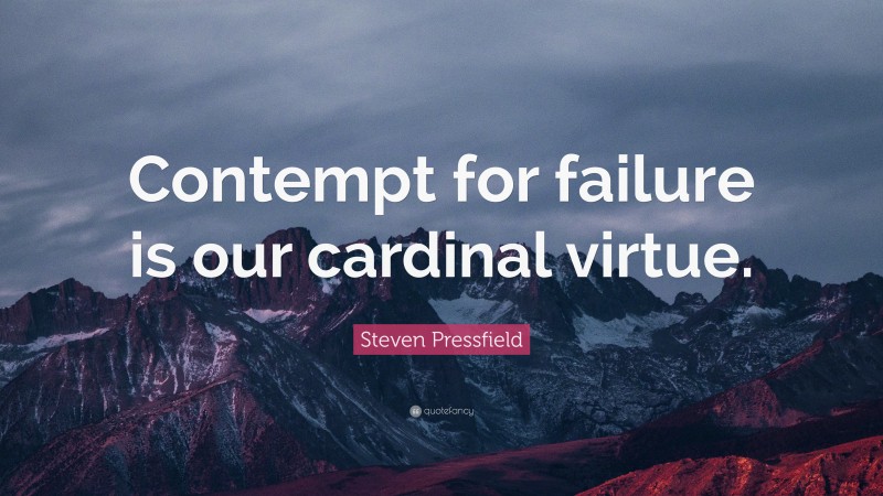 Steven Pressfield Quote: “Contempt for failure is our cardinal virtue.”
