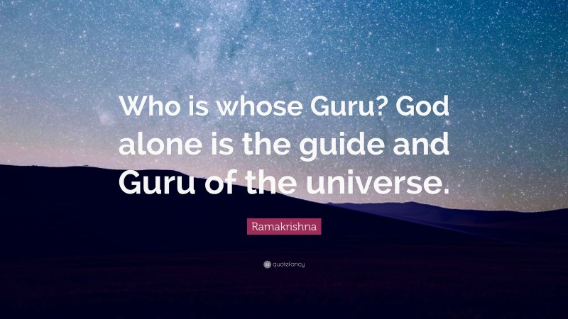 Ramakrishna Quote: “Who is whose Guru? God alone is the guide and Guru of the universe.”