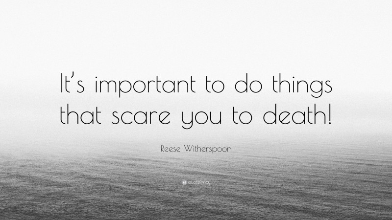 Reese Witherspoon Quote: “It’s important to do things that scare you to death!”