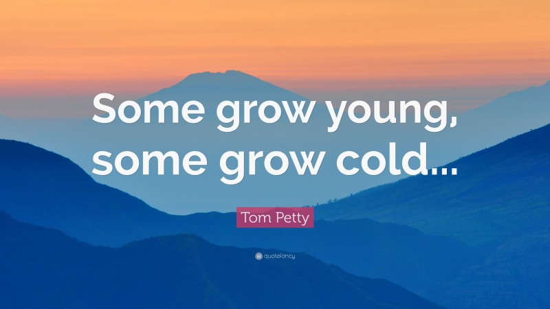 Tom Petty Quote: “Some grow young, some grow cold...”