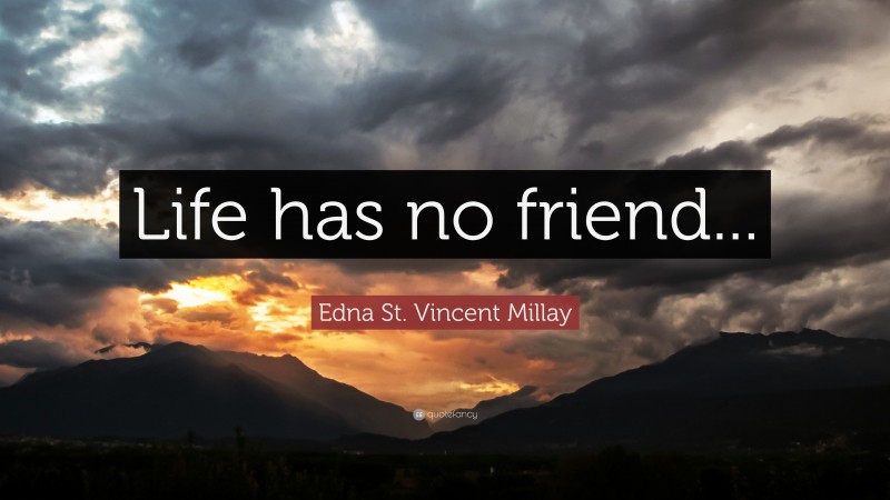 Edna St. Vincent Millay Quote: “Life has no friend...”