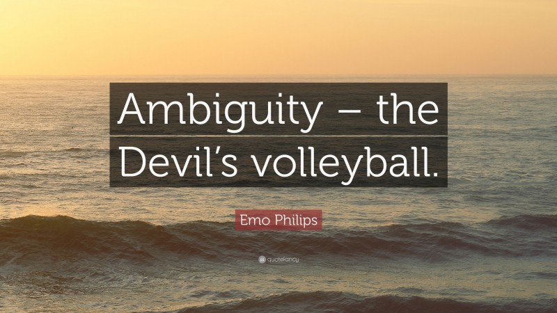 Emo Philips Quote: “Ambiguity – the Devil’s volleyball.”