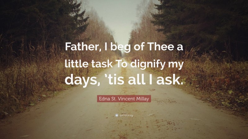 Edna St. Vincent Millay Quote: “Father, I beg of Thee a little task To dignify my days, ’tis all I ask.”
