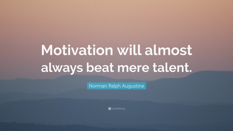 Norman Ralph Augustine Quote: “Motivation will almost always beat mere talent. ”