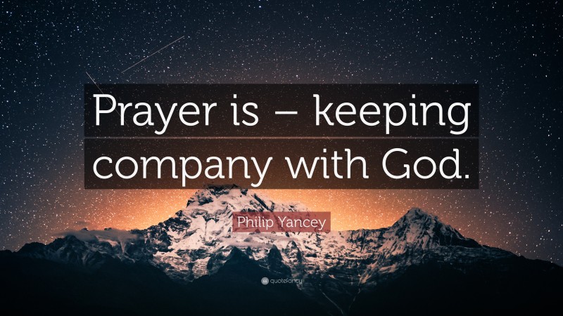 Philip Yancey Quote: “Prayer is – keeping company with God.”