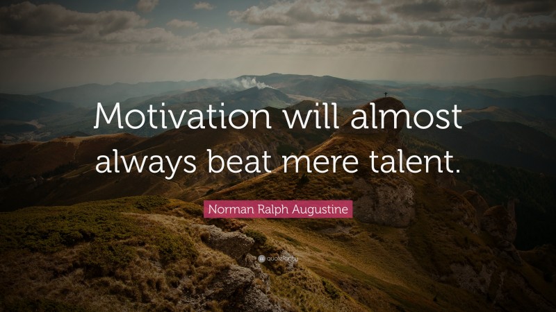 Norman Ralph Augustine Quote: “Motivation will almost always beat mere talent. ”