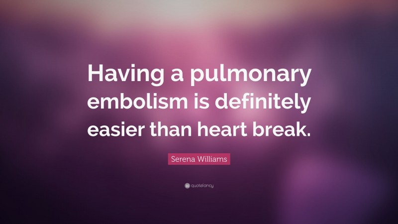 Serena Williams Quote: “Having a pulmonary embolism is definitely easier than heart break.”
