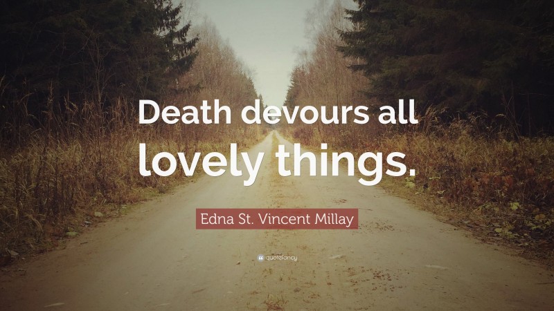 Edna St. Vincent Millay Quote: “Death devours all lovely things.”