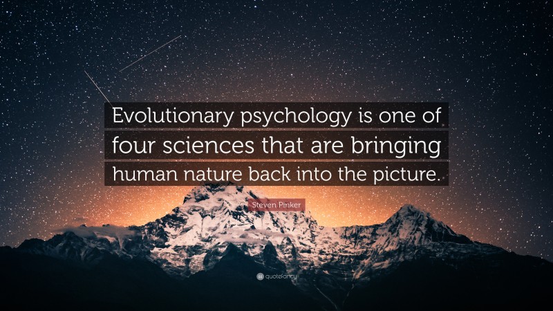 Steven Pinker Quote: “Evolutionary psychology is one of four sciences that are bringing human nature back into the picture.”