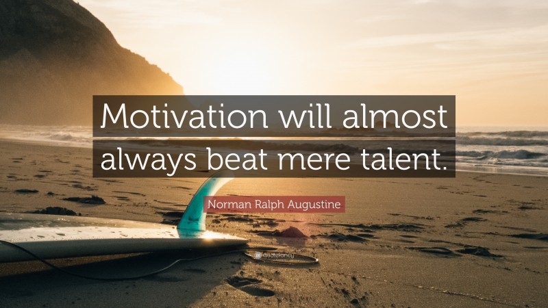 Norman Ralph Augustine Quote: “Motivation will almost always beat mere talent. ”