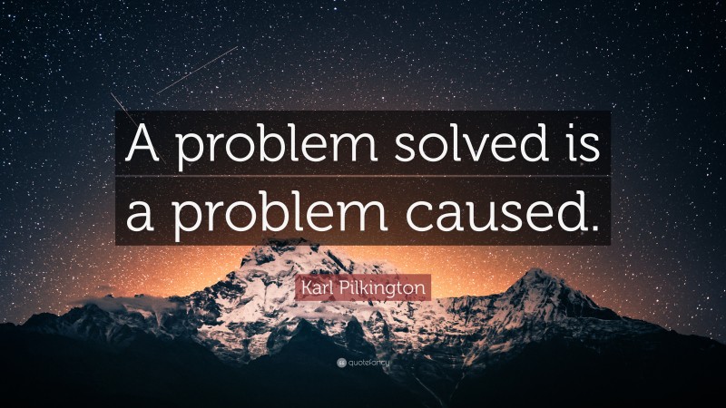 Karl Pilkington Quote: “A problem solved is a problem caused.”
