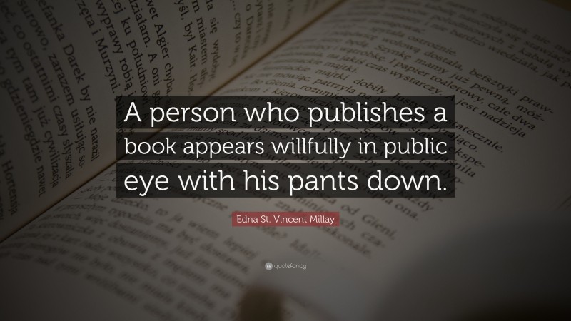 Edna St. Vincent Millay Quote: “A person who publishes a book appears willfully in public eye with his pants down.”