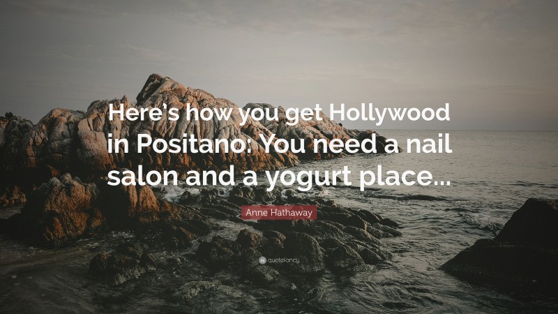 Anne Hathaway Quote: “Here’s how you get Hollywood in Positano: You need a nail salon and a yogurt place...”